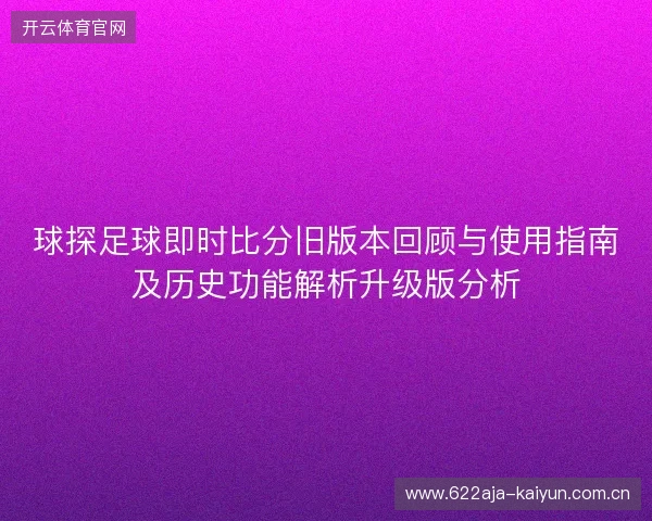 球探足球即时比分旧版本回顾与使用指南及历史功能解析升级版分析