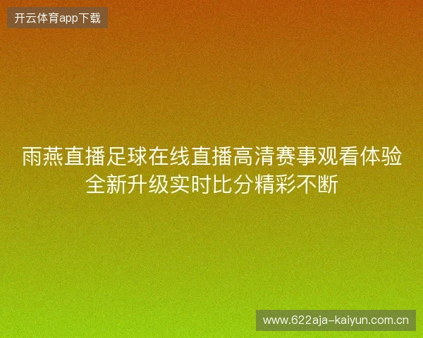 雨燕直播足球在线直播高清赛事观看体验全新升级实时比分精彩不断 雨燕直播足球在线直播高清赛事观看体验全新升级实时比分精彩不断