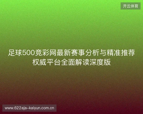 足球500竞彩网最新赛事分析与精准推荐权威平台全面解读深度版 足球500竞彩网最新赛事分析与精准推荐权威平台全面解读深度版