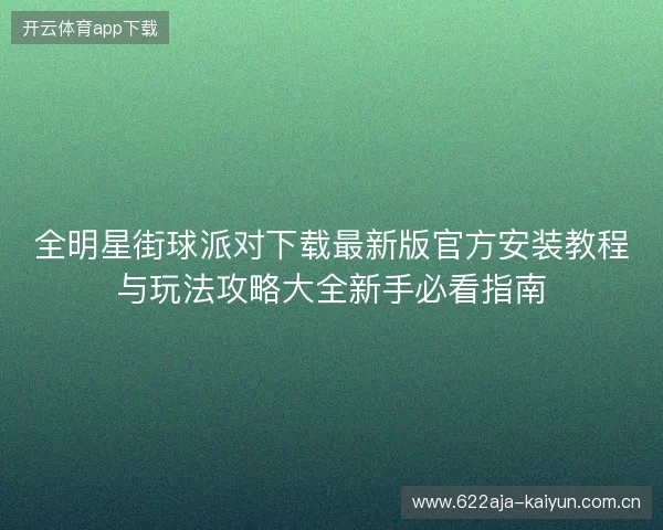 全明星街球派对下载最新版官方安装教程与玩法攻略大全新手必看指南