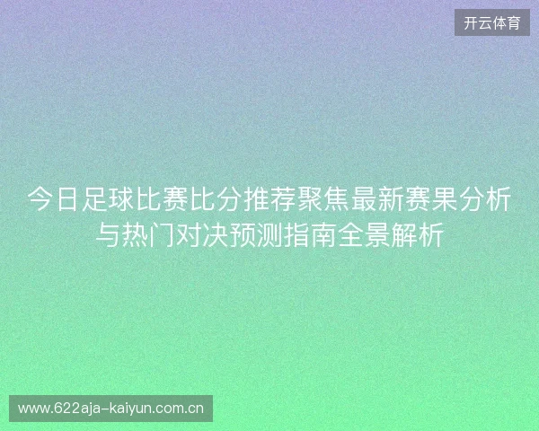 今日足球比赛比分推荐聚焦最新赛果分析与热门对决预测指南全景解析