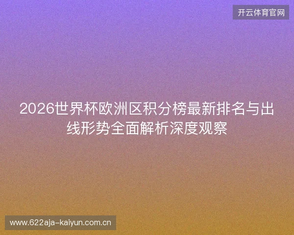 2026世界杯欧洲区积分榜最新排名与出线形势全面解析深度观察 2026世界杯欧洲区积分榜最新排名与出线形势全面解析深度观察