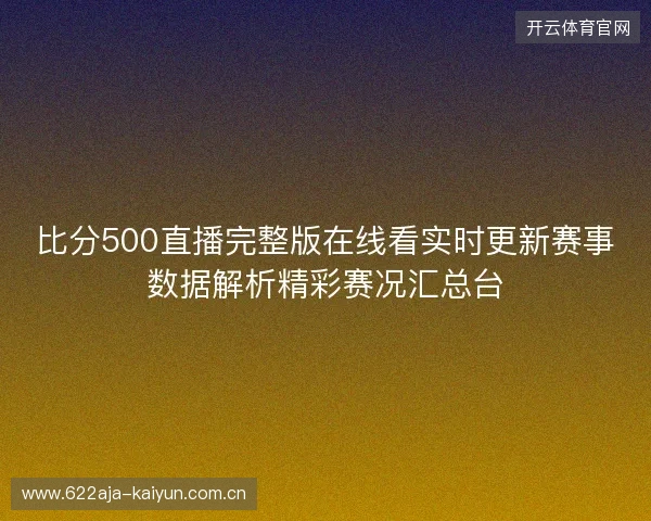 比分500直播完整版在线看实时更新赛事数据解析精彩赛况汇总台 比分500直播完整版在线看实时更新赛事数据解析精彩赛况汇总台
