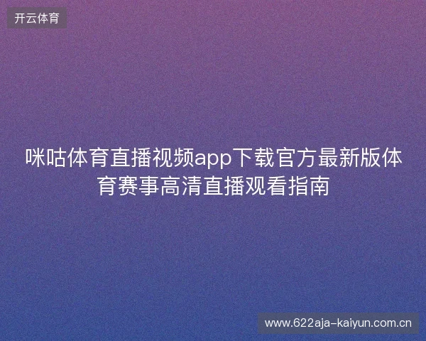咪咕体育直播视频app下载官方最新版体育赛事高清直播观看指南 咪咕体育直播视频app下载官方最新版体育赛事高清直播观看指南