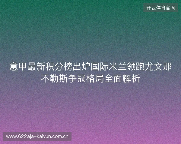 意甲最新积分榜出炉国际米兰领跑尤文那不勒斯争冠格局全面解析 意甲最新积分榜出炉国际米兰领跑尤文那不勒斯争冠格局全面解析
