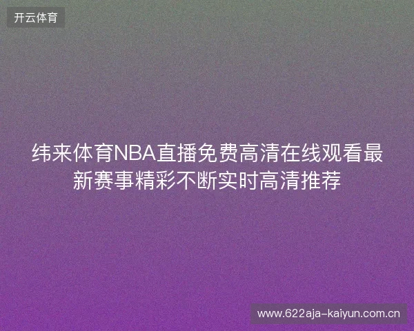 纬来体育NBA直播免费高清在线观看最新赛事精彩不断实时高清推荐 纬来体育NBA直播免费高清在线观看最新赛事精彩不断实时高清推荐