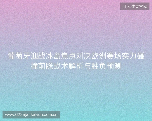 葡萄牙迎战冰岛焦点对决欧洲赛场实力碰撞前瞻战术解析与胜负预测