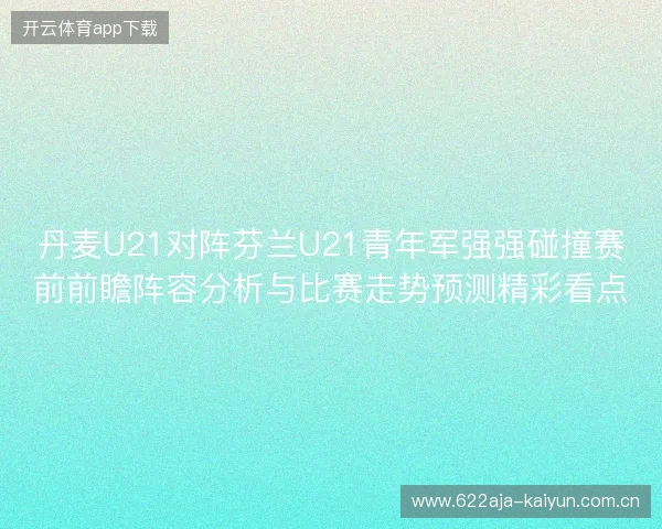 丹麦U21对阵芬兰U21青年军强强碰撞赛前前瞻阵容分析与比赛走势预测精彩看点