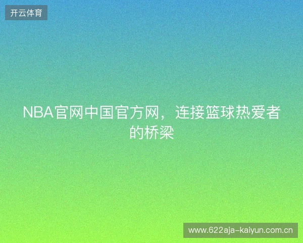 NBA官网中国官方网，连接篮球热爱者的桥梁