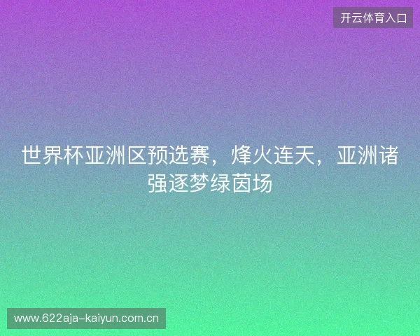 世界杯亚洲区预选赛，烽火连天，亚洲诸强逐梦绿茵场