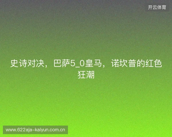 史诗对决，巴萨5_0皇马，诺坎普的红色狂潮
