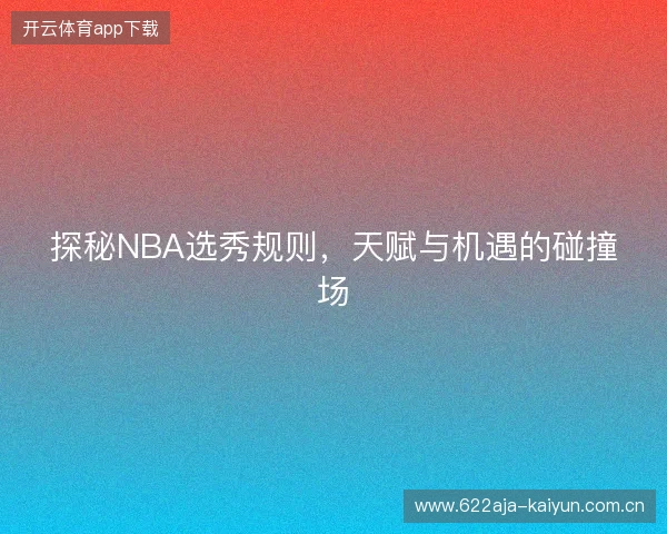 探秘NBA选秀规则，天赋与机遇的碰撞场